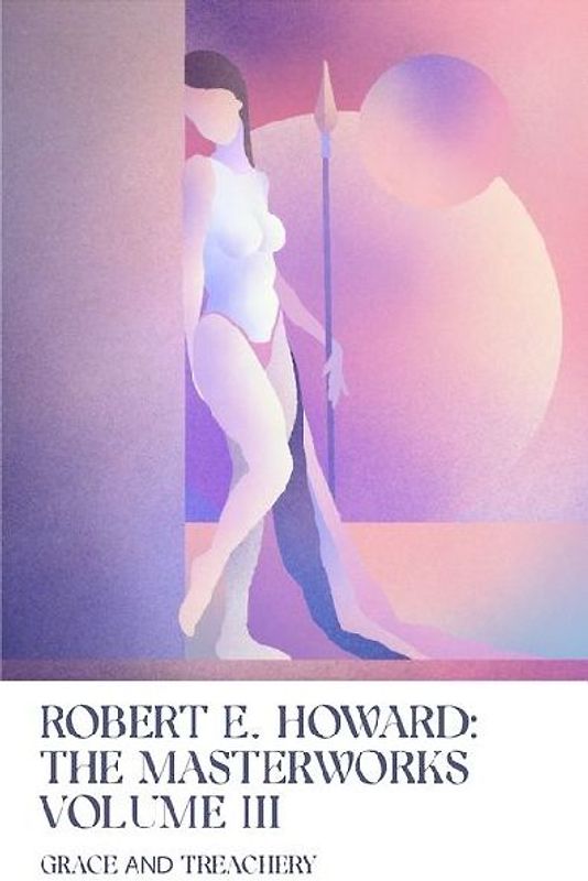 Grace and Treachery: Volume III of the Robert E. Howard Masterworks