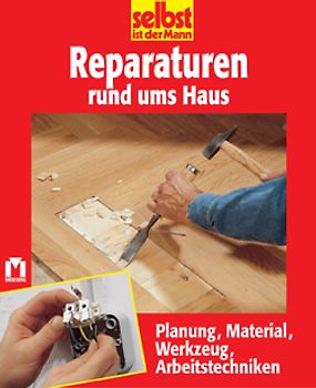 Reparaturen rund umd Haus. Planung, Material, Werkzeug, Arbeitstechniken