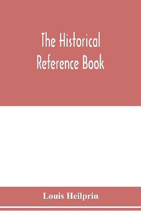 The historical reference book; comprising a chronological table of universal history; a chronological dictionary of universal history; a biographical dictionary with geographical notes; for the use of students, teachers and readers