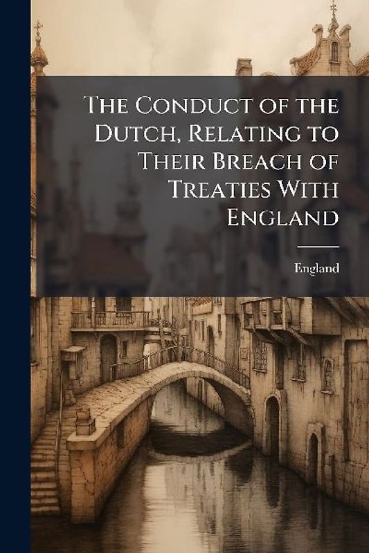 The Conduct of the Dutch, Relating to Their Breach of Treaties With England