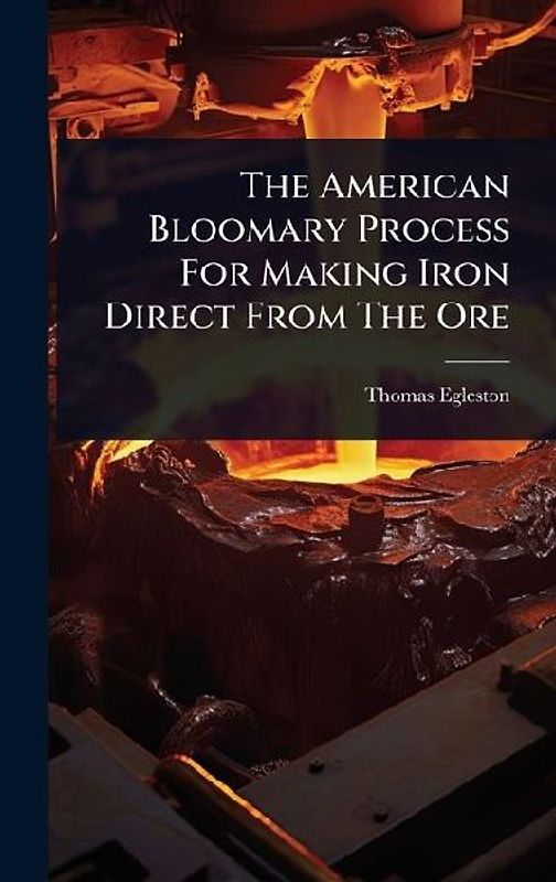 The American Bloomary Process For Making Iron Direct From The Ore