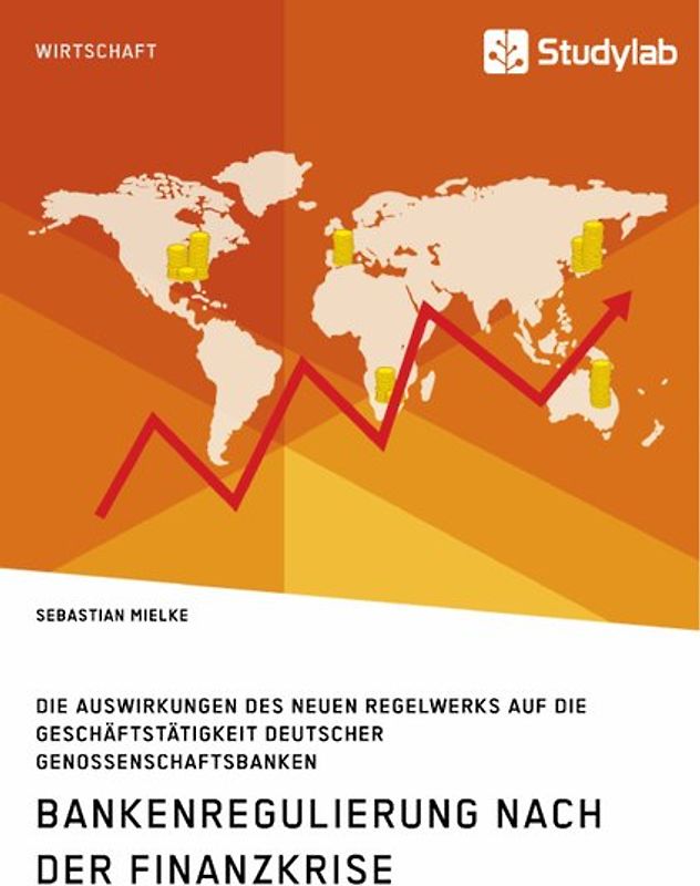Bankenregulierung nach der Finanzkrise. Die Auswirkungen des neuen Regelwerks auf die Geschäftstätigkeit deutscher Genossenschaftsbanken