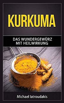 Kurkuma: Das Wundergewürz mit Heilwirkung (Superfood, Entgiftung, Gewürz / WISSEN KOMPAKT)