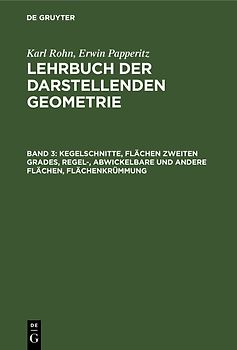 Karl Rohn; Erwin Papperitz: Lehrbuch der darstellenden Geometrie / Kegelschnitte, Flächen zweiten Grades, Regel-, Abwickelbare und andere Flächen, Flächenkrümmung