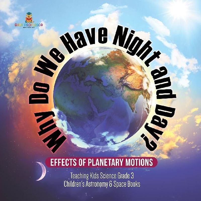 Why Do We Have Night and Day? Effects of Planetary Motions Teaching Kids Science Grade 3 Children's Astronomy & Space Books
