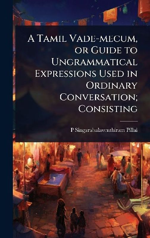 A Tamil Vade-mecum, or Guide to Ungrammatical Expressions Used in Ordinary Conversation; Consisting