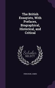 The British Essayists, With Prefaces, Biographical, Historical, and Critical