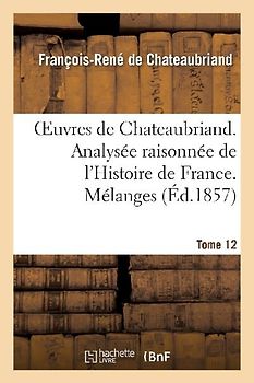 Oeuvres de Chateaubriand. T 12. Analysée Raisonnée de l'Histoire de France. Mélanges