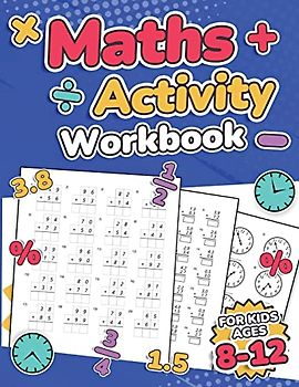 Maths Activity Workbook For Kids Ages 8-12 | Addition, Subtraction, Multiplication, Division, Decimals, Fractions, Percentages, and Telling the Time | Over 100 Worksheets | Grade 2, 3, 4, 5, 6 and 7 | Year 3, 4, 5, 6, 7 and 8 | KS2 | Large Print