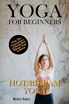 Yoga For Beginners: Hot/Bikram Yoga: The Complete Guide to Master Hot/Bikram Yoga; Benefits, Essentials, Poses (with Pictures), Precautions, Common Mistakes, FAQs, and Common Myths