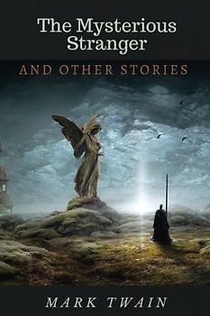 The Mysterious Stranger, and Other Stories by Mark Twain: The Mysterious Stranger, and Other Stories by Mark Twain