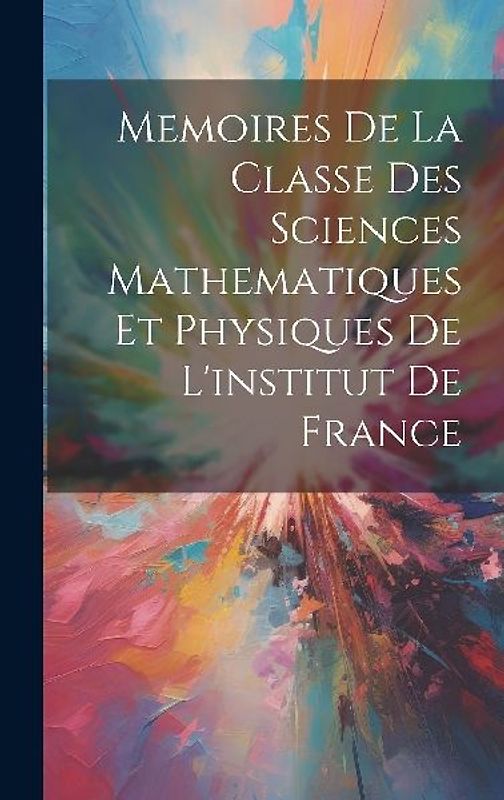 Memoires De La Classe Des Sciences Mathematiques Et Physiques De L'institut De France