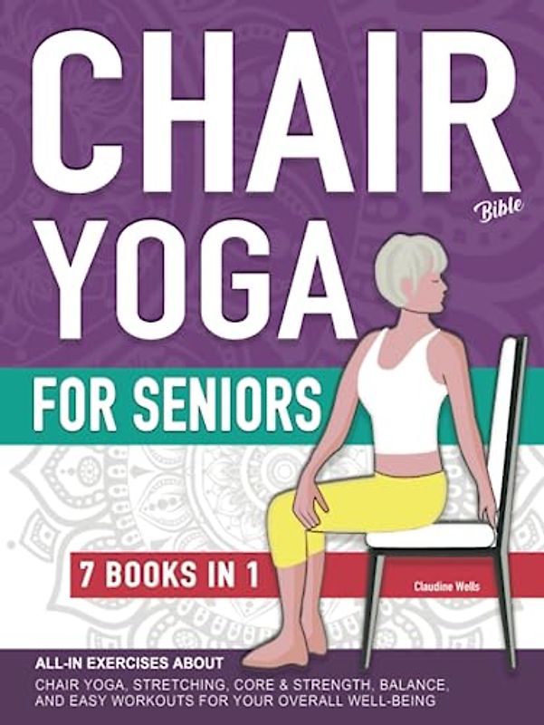 Chair Yoga Bible and All-In Exercises for Seniors (7 Books in 1): Chair Yoga Poses Workouts, Stretching, Core, Water Aerobics Routines to Strengthen ... and Falling Prevention (Aging Gracefullly)
