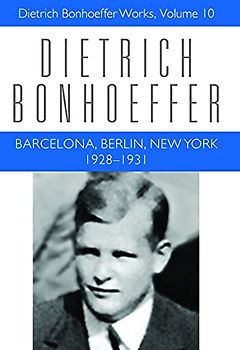 Barcelona, Berlin, New York: 1928-1931: Dietrich Bonhoeffer Works, Vol 10: 1928-1931: Dietrich Bonhoeffer Works, Volume 10