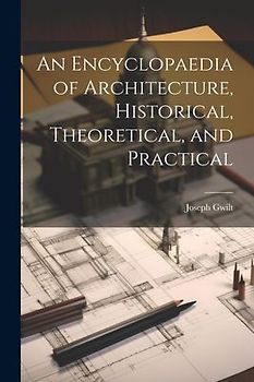 An Encyclopaedia of Architecture, Historical, Theoretical, and Practical
