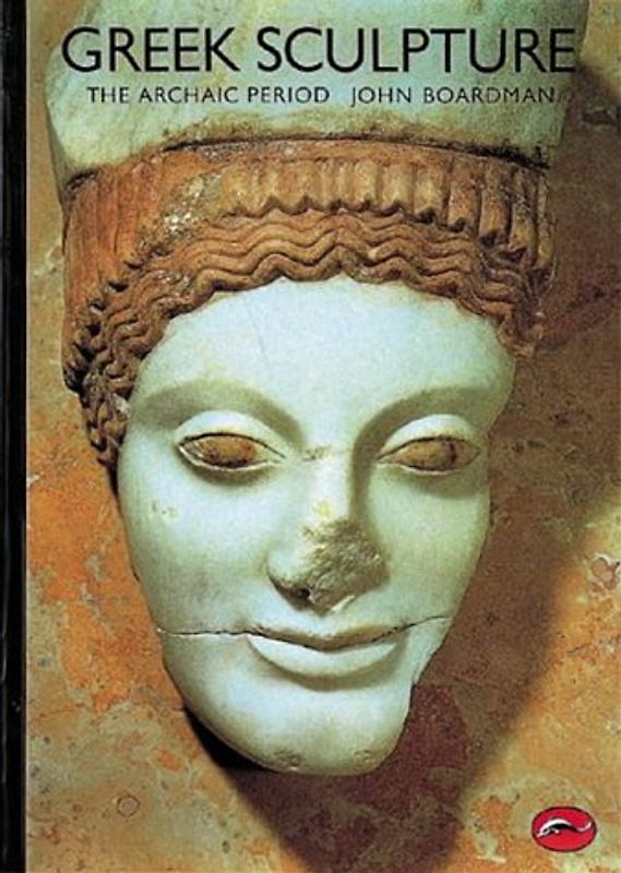 Greek Sculpture: The Archaic Period: A Handbook (World of Art) - John Boardman