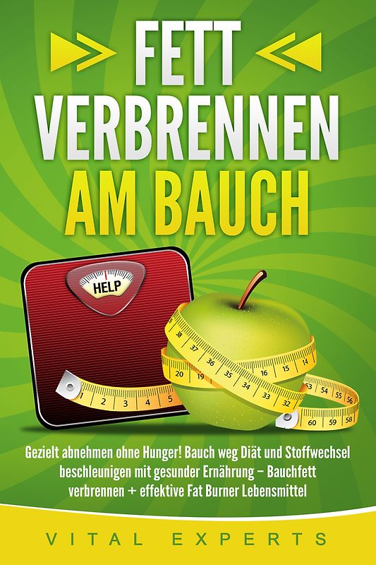 Fett verbrennen am Bauch: Gezielt abnehmen ohne Hunger! Bauch weg Diät und Stoffwechsel beschleunigen mit gesunder Ernährung – Bauchfett verbrennen + effektive Fat Burner Lebensmittel