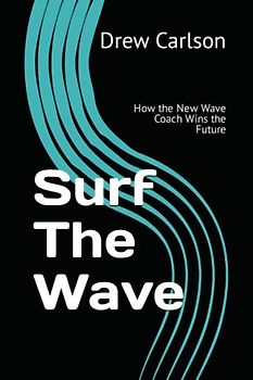 Surf The Wave: How the New Wave Coach Wins the Future (The Wave Leadership Series, Band 2)