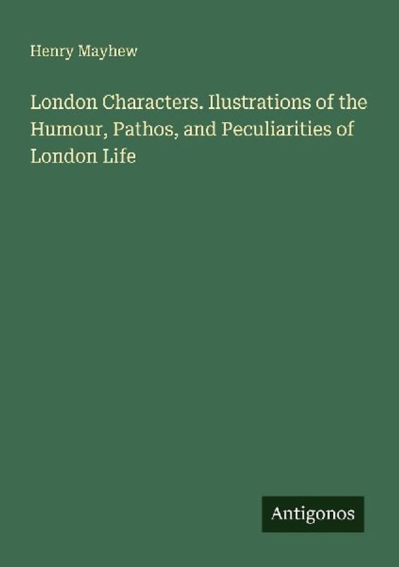 London Characters. Ilustrations of the Humour, Pathos, and Peculiarities of London Life