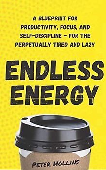 Endless Energy: A Blueprint for Productivity, Focus, and Self-Discipline - for the Perpetually Tired and Lazy (Think Smarter, Not Harder, Band 8)