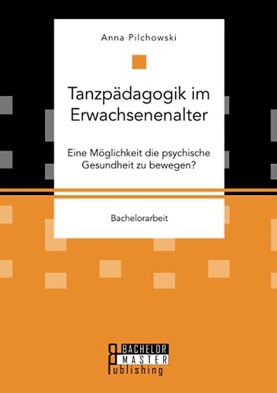 Tanzpädagogik im Erwachsenenalter. Eine Möglichkeit die psychische Gesundheit zu bewegen?: Bachelorarbeit