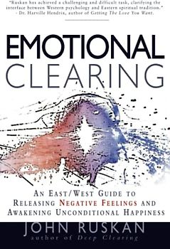 Emotional Clearing: An East / West Guide to Releasing Negative Feelings and Awakening Unconditional Happiness