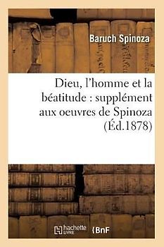 Dieu, l'Homme Et La Béatitude: Supplément Aux Oeuvres de Spinoza (Éd.1878)