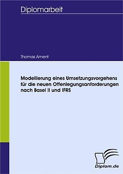 Modellierung eines Umsetzungsvorgehens für die neuen Offenlegungsanforderungen nach Basel II und IFRS