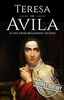 Teresa of Avila: A Life from Beginning to End (Biographies of Christians)