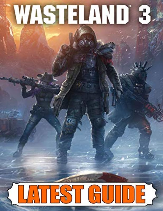 Wasteland 3 Latest Guide: Best Guide, Walkthrough, Tips and Hints to Become a Pro Player