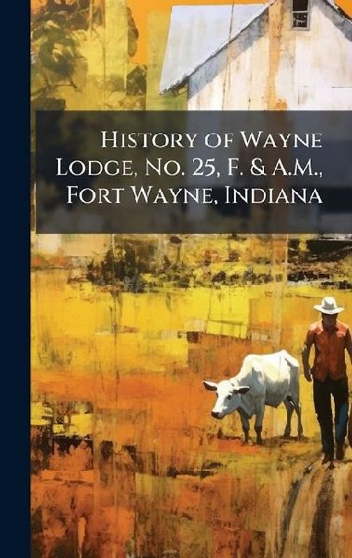 History of Wayne Lodge, No. 25, F. & A.M., Fort Wayne, Indiana