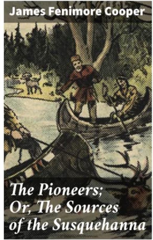 The Pioneers; Or, The Sources of the Susquehanna