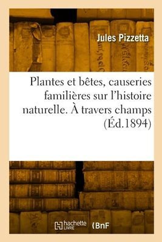 Plantes et bêtes, causeries familières sur l'histoire naturelle. À travers champs