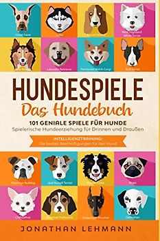 HUNDESPIELE Das Hundebuch: 101 geniale Spiele für Hunde - Spielerische Hundeerziehung für Drinnen und Draußen inkl. Intelligenztraining: Die besten Beschäftigungen für den Hund