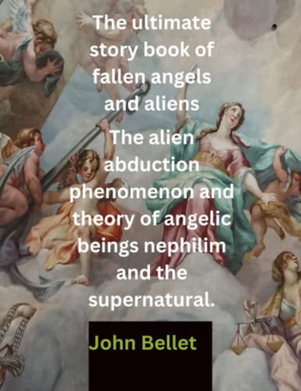The ultimate story book of fallen angels and aliens.: The alien abduction phenomenon and theory of angelic beings nephilim and the supernatural.