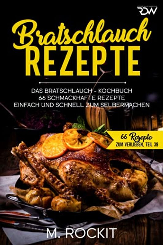 Bratschlauch - Rezepte, Das Bratschlauch - Kochbuch, 66 Schmackhafte Rezepte: Einfach und schnell zum Selbermachen (66 Rezepte zum Verlieben, Band 42)