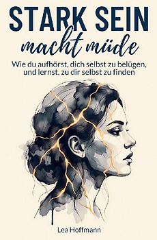 Stark sein macht müde: Wie du aufhörst, dich selbst zu belügen, und lernst, zu dir selbst zu finden