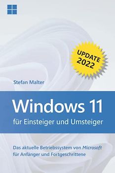 Windows 11 für Einsteiger und Umsteiger - Update 2022: Das aktuelle Betriebssystem von Microsoft für Anfänger und Fortgeschrittene