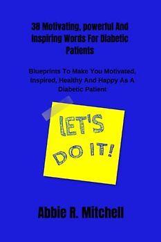 38 Motivating, powerful And Inspiring Words For Diabetic Patients: Blueprints To Make You Motivated, Inspired, Healthy And Happy As A Diabetic Patient