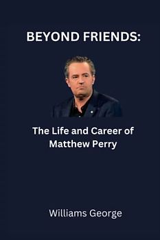 BEYOND FRIENDS: The Life and Career of Matthew Perry