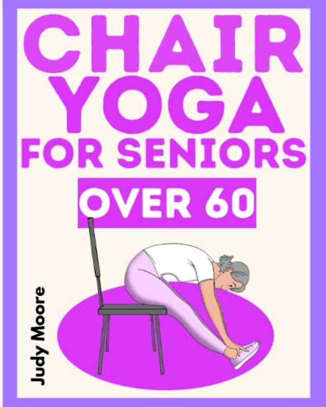 CHAIR YOGA for SENIORS OVER 60: The ideal discipline for your fitness. How to preserve physical health, balance, flexibility, mobility and mindfulness in old age. Step-by-step illustrated EASY guide.