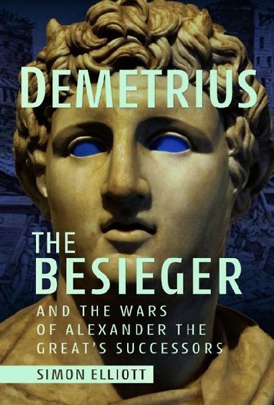 Demetrius the Besieger and the Wars of Alexander the Great's Successors