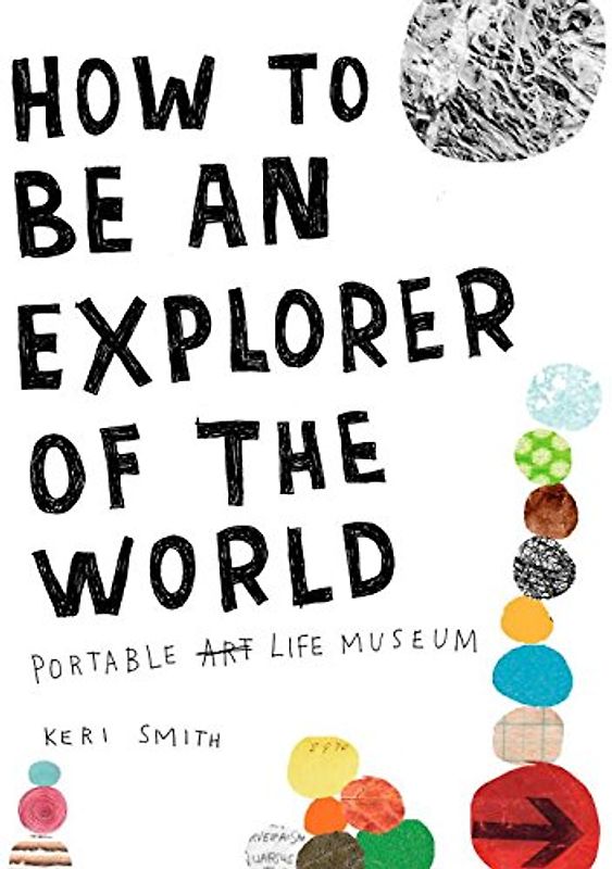 How to Be an Explorer of the World: Portable Life Museum - Keri Smith