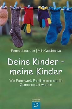 Deine Kinder - meine Kinder. Wie Patchwork-Familien eine stabile Gemeinschaft werden