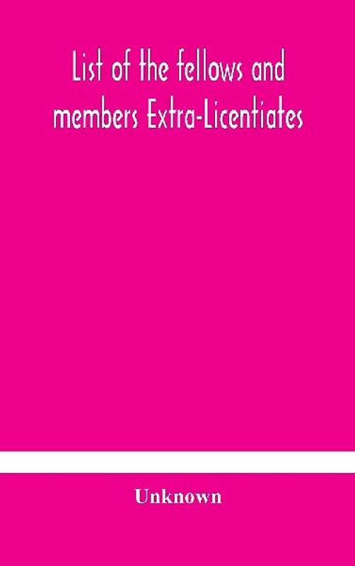 List Of The Fellows And Members Extra-Licentiates And Licentiates Of The Royal College Of Physicians Of London