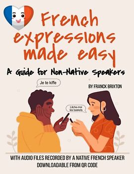 French expression made easy - A guide for non-native speakers: Learning French with 200 French idiomatic expressions explained in English - 200 audio links by QR-Code (French Learning)