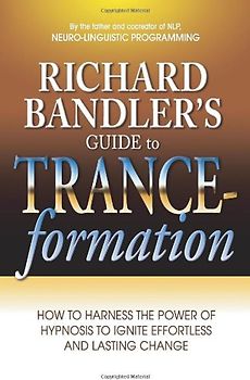 Richard Bandler's Guide to Trance-Formation: How to Harness the Power of Hypnosis to Ignite Effortless and Lasting Change - Richard Bandler
