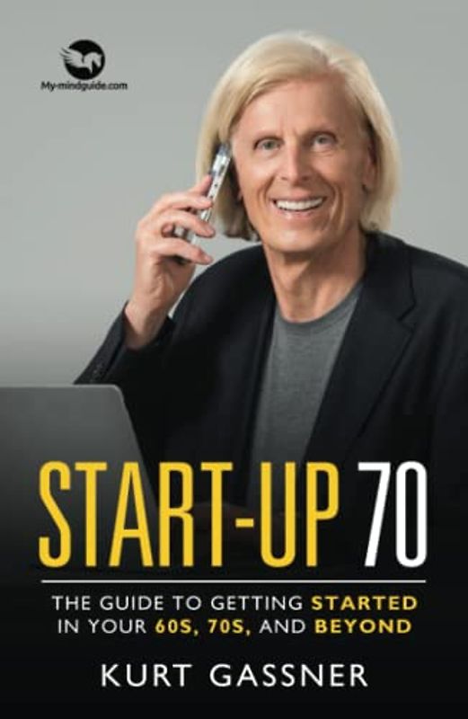 Start-Up 70: The Guide to Getting Started in Your 60s, 70s, and Beyond