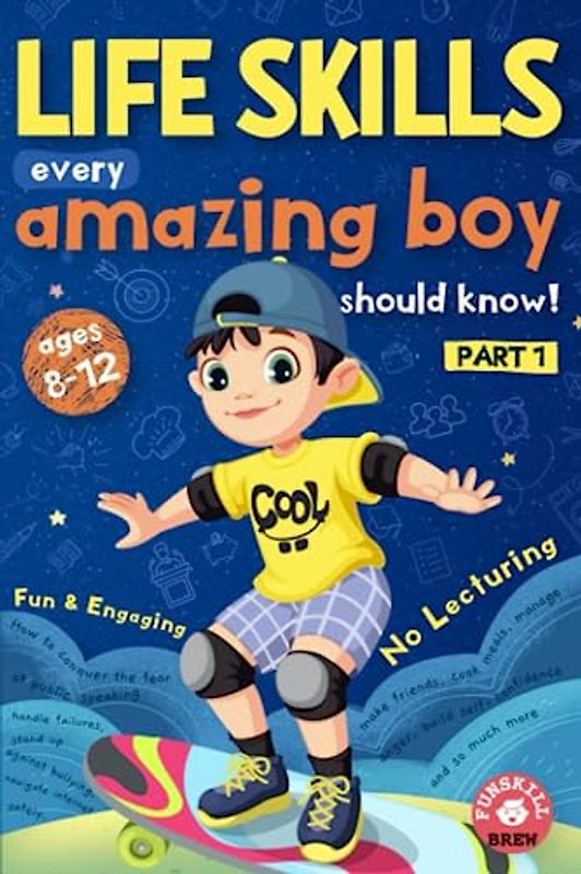Life Skills every amazing boy should know: Part 1: How to conquer the fear of public speaking, handle failures, stand up against bullying, navigate ... so much more (Life Skills for boys, Band 1)