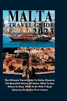 MALTA TRAVEL GUIDE 2023: The Ultimate Travel Guide To Malta: Discover The Beautiful Nature Of Malta, What To See, Where To Stay, What To Do With 7-Days Itinerary Guide For First-timers